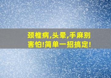 颈椎病,头晕,手麻别害怕!简单一招搞定!