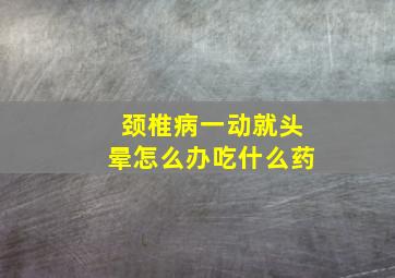 颈椎病一动就头晕怎么办吃什么药