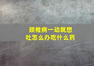 颈椎病一动就想吐怎么办吃什么药