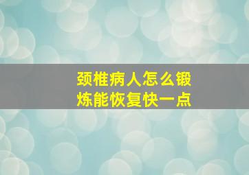 颈椎病人怎么锻炼能恢复快一点