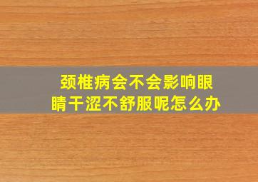 颈椎病会不会影响眼睛干涩不舒服呢怎么办