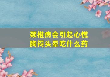 颈椎病会引起心慌胸闷头晕吃什么药