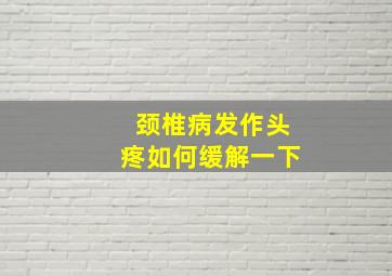 颈椎病发作头疼如何缓解一下