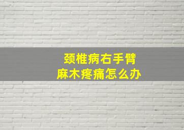 颈椎病右手臂麻木疼痛怎么办