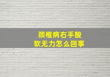 颈椎病右手酸软无力怎么回事