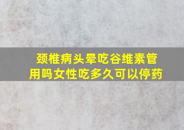 颈椎病头晕吃谷维素管用吗女性吃多久可以停药