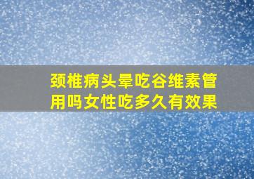 颈椎病头晕吃谷维素管用吗女性吃多久有效果