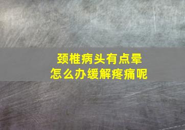 颈椎病头有点晕怎么办缓解疼痛呢