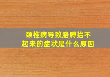 颈椎病导致胳膊抬不起来的症状是什么原因