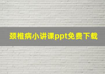 颈椎病小讲课ppt免费下载