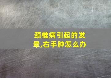 颈椎病引起的发晕,右手肿怎么办