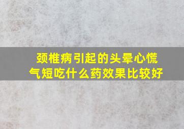 颈椎病引起的头晕心慌气短吃什么药效果比较好