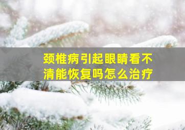 颈椎病引起眼睛看不清能恢复吗怎么治疗