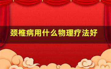 颈椎病用什么物理疗法好