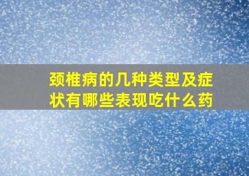 颈椎病的几种类型及症状有哪些表现吃什么药