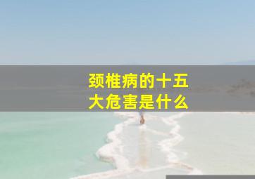 颈椎病的十五大危害是什么