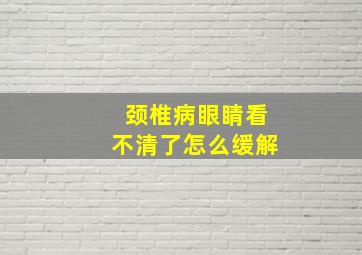 颈椎病眼睛看不清了怎么缓解