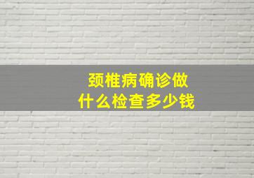 颈椎病确诊做什么检查多少钱