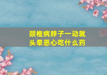 颈椎病脖子一动就头晕恶心吃什么药