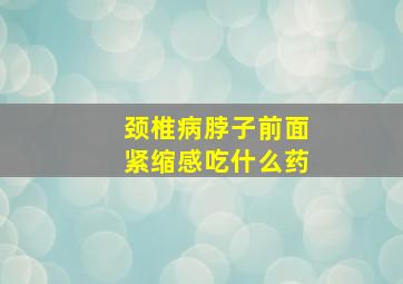 颈椎病脖子前面紧缩感吃什么药