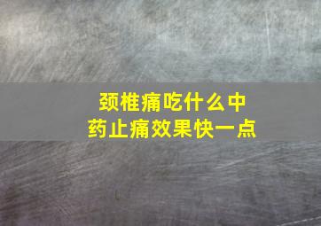 颈椎痛吃什么中药止痛效果快一点