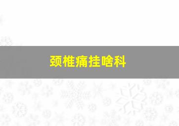 颈椎痛挂啥科