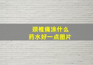 颈椎痛涂什么药水好一点图片