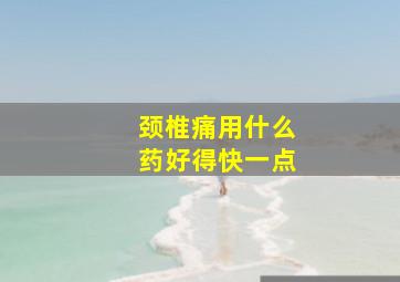 颈椎痛用什么药好得快一点