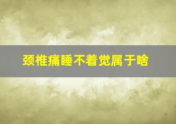 颈椎痛睡不着觉属于啥