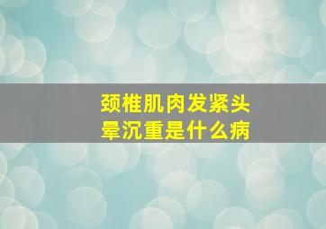 颈椎肌肉发紧头晕沉重是什么病