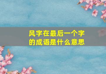 风字在最后一个字的成语是什么意思