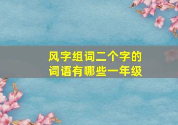 风字组词二个字的词语有哪些一年级