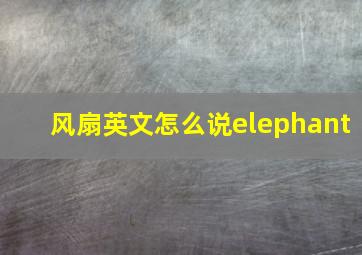 风扇英文怎么说elephant