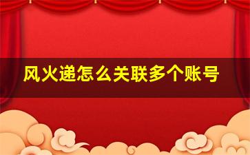 风火递怎么关联多个账号