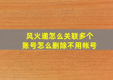 风火递怎么关联多个账号怎么删除不用帐号