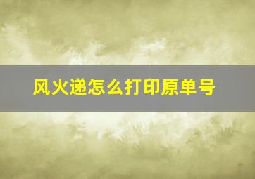 风火递怎么打印原单号