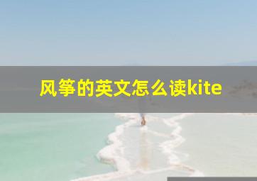 风筝的英文怎么读kite