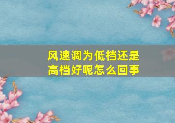 风速调为低档还是高档好呢怎么回事