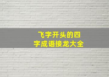 飞字开头的四字成语接龙大全