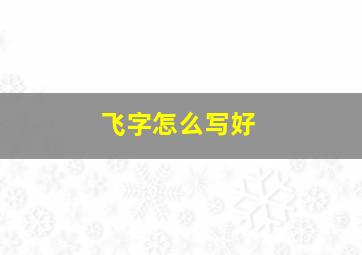 飞字怎么写好