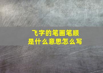 飞字的笔画笔顺是什么意思怎么写