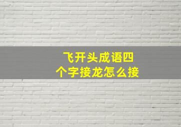 飞开头成语四个字接龙怎么接