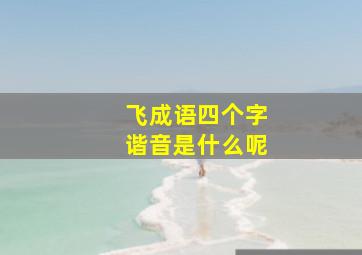 飞成语四个字谐音是什么呢