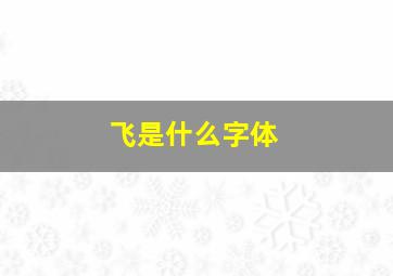 飞是什么字体