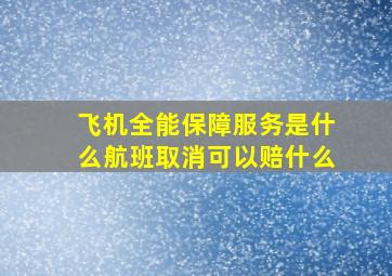 飞机全能保障服务是什么航班取消可以赔什么