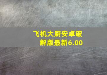 飞机大厨安卓破解版最新6.00