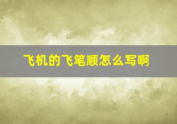 飞机的飞笔顺怎么写啊