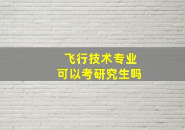 飞行技术专业可以考研究生吗