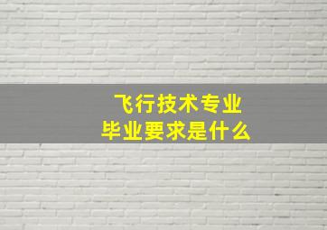 飞行技术专业毕业要求是什么