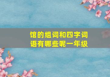 馆的组词和四字词语有哪些呢一年级